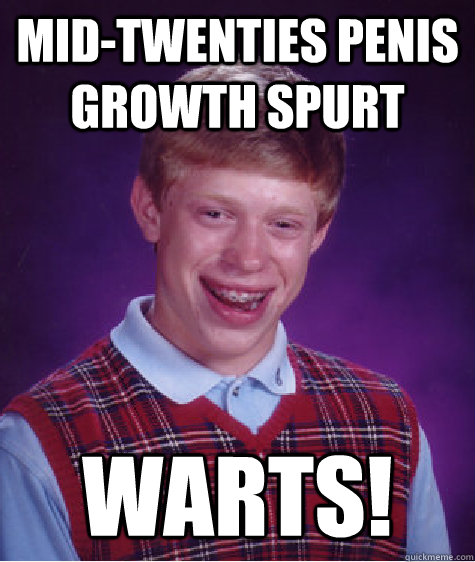 mid-twenties penis growth spurt Warts!  Bad Luck Brian