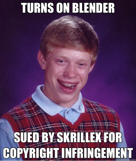 TURNS ON BLENDER SUED BY SKRILLEX FOR COPYRIGHT INFRINGEMENT  Bad Luck Brian