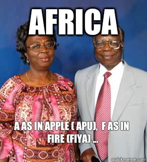 Africa A as in apple ( apu),  f as in fire (fiya) ...
   African Parents