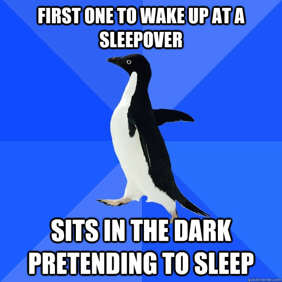 first one to wake up at a sleepover sits in the dark pretending to sleep  Socially Awkward Penguin