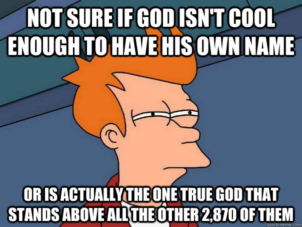 Not sure if God isn't cool enough to have his own name or is actually the one true god that stands above all the other 2,870 of them  Futurama Fry