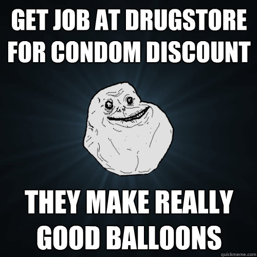 Get job at drugstore for condom discount They make really good balloons - Get job at drugstore for condom discount They make really good balloons  Forever Alone