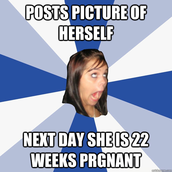 Posts picture of herself  next day she is 22 weeks prgnant   Annoying Facebook Girl