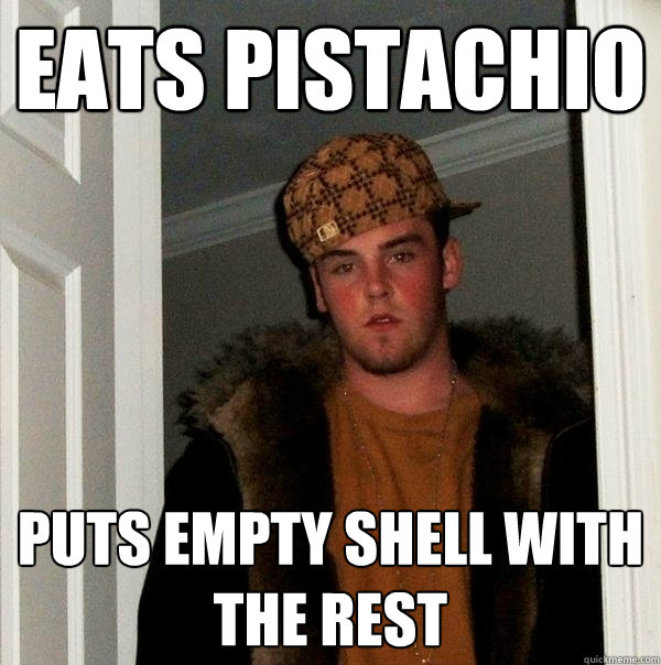 eats pistachio puts empty shell with the rest - eats pistachio puts empty shell with the rest  Scumbag Steve