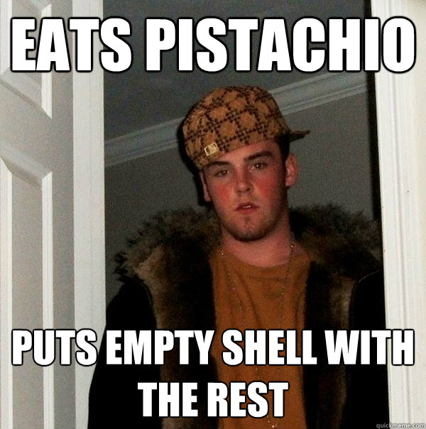 eats pistachio puts empty shell with the rest  Scumbag Steve