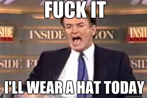 fuck it I'll wear a hat today  Fuck It Bill OReilly