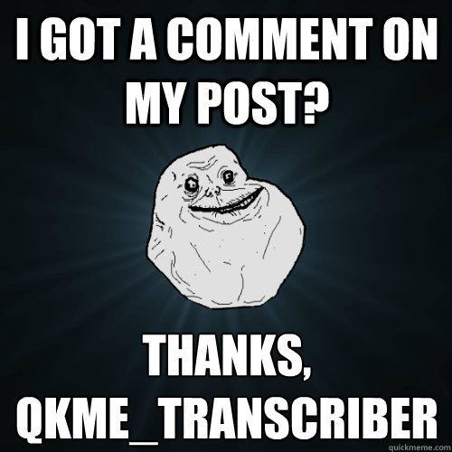 I got a comment on my post? Thanks, qkme_transcriber
  Forever Alone