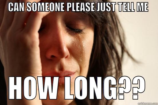 CAN SOMEONE PLEASE JUST TELL ME HOW LONG?? First World Problems