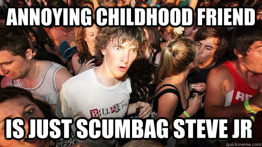 Annoying Childhood Friend is just scumbag steve jr   Sudden Clarity Clarence
