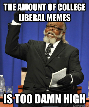The amount of college liberal memes is too damn high  The Rent Is Too Damn High