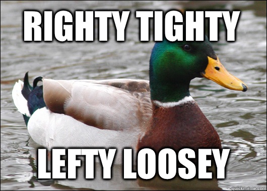 righty tighty lefty loosey  Actual Advice Mallard