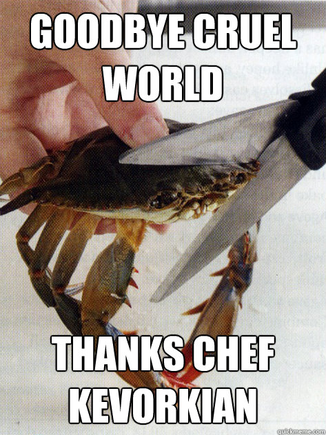 goodbye cruel world thanks chef kevorkian  Optimistic Crab