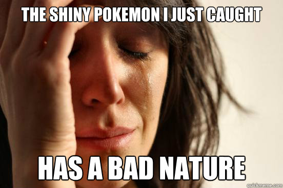 The shiny pokemon i just caught has a bad nature  First World Problems