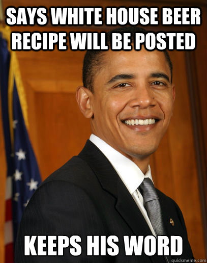 says white house beer recipe will be posted keeps his word - says white house beer recipe will be posted keeps his word  Good guy Obama