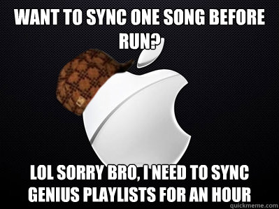 want to sync one song before run? lol sorry bro, i need to sync genius playlists for an hour  Scumbag Apple