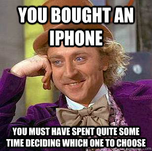 You bought an iphone You must have spent quite some time deciding which one to choose - You bought an iphone You must have spent quite some time deciding which one to choose  Condescending Wonka