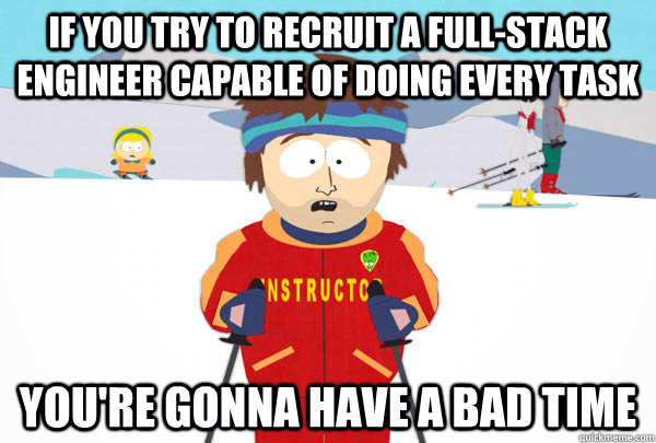 If you try to recruit a full-stack engineer capable of doing every task You're gonna have a bad time  Super Cool Ski Instructor