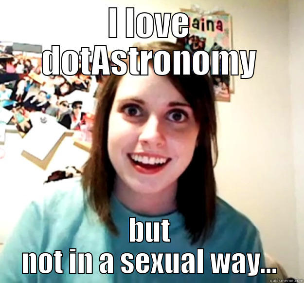 I LOVE DOTASTRONOMY BUT NOT IN A SEXUAL WAY... Overly Attached Girlfriend