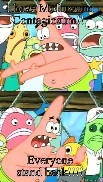 I HAVE MOLLUSCUM CONTAGIOSUM!!  EVERYONE STAND BACK!!!! Push it somewhere else Patrick