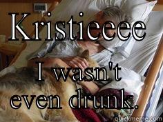 KRISTIEEEE I WASN'T EVEN DRUNK.  Misc