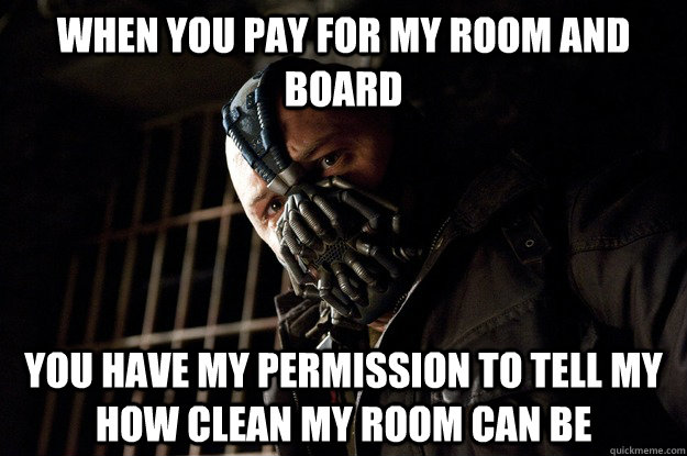 WHEN YOU PAY FOR MY ROOM AND BOARD YOU HAVE MY PERMISSION TO TELL MY HOW CLEAN MY ROOM CAN BE  Angry Bane