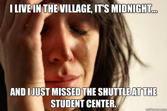 I live in the Village, it's midnight... and I just missed the shuttle at the Student Center.  First World Problems