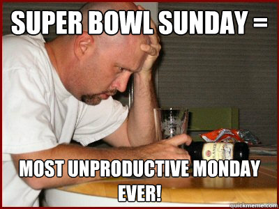 Super Bowl Sunday = Most unproductive Monday ever!  