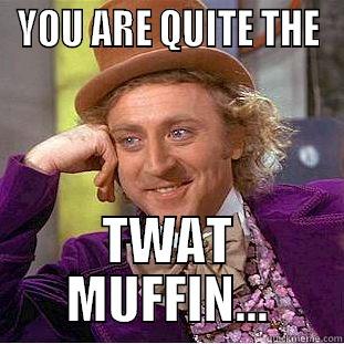 YOU ARE QUITE THE TWAT MUFFIN... Condescending Wonka
