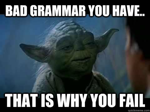Bad Grammar You have.. That is why you fail - Bad Grammar You have.. That is why you fail  Fail Yoda