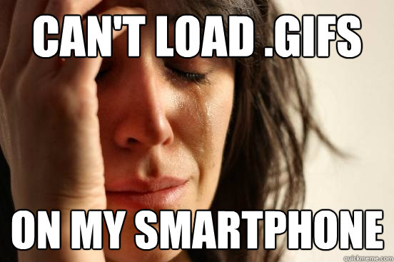 Can't load .gifs On my smartphone - Can't load .gifs On my smartphone  First World Problems