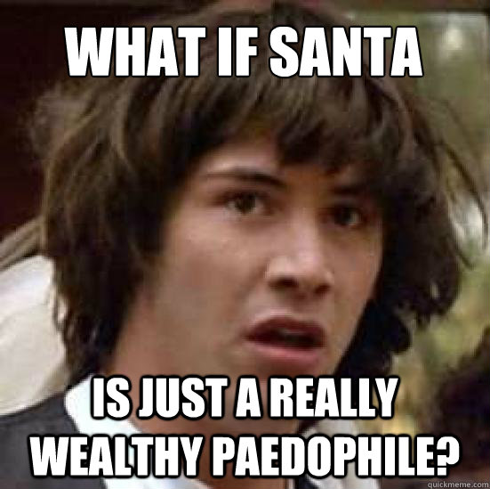 What if santa is just a really wealthy paedophile?  - What if santa is just a really wealthy paedophile?   conspiracy keanu