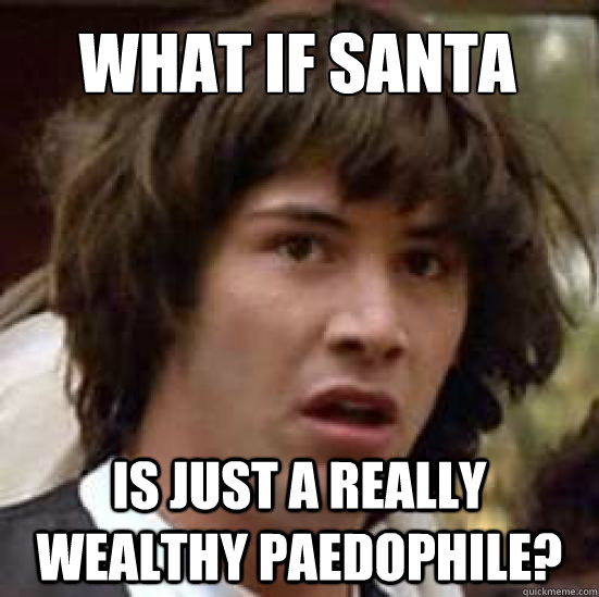 What if santa is just a really wealthy paedophile?   conspiracy keanu