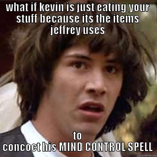 WHAT IF KEVIN IS JUST EATING YOUR STUFF BECAUSE ITS THE ITEMS JEFFREY USES TO CONCOCT HIS MIND CONTROL SPELL conspiracy keanu