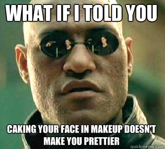 What if I told you Caking your face in makeup doesn't make you prettier  Matrix Morpheus