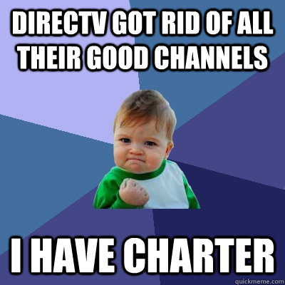 Directv got rid of all their good channels I have Charter  Success Kid