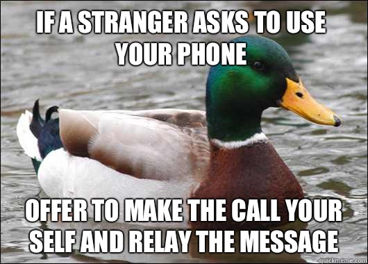 If a stranger asks to use your phone Offer to make the call your self and relay the message  Actual Advice Mallard
