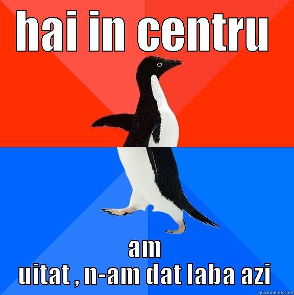HAI IN CENTRU AM UITAT , N-AM DAT LABA AZI Socially Awesome Awkward Penguin