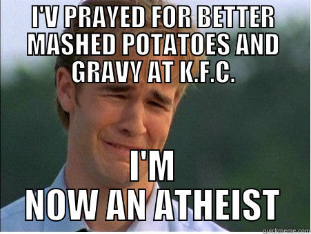 I'V PRAYED FOR BETTER MASHED POTATOES AND GRAVY AT K.F.C. I'M NOW AN ATHEIST 1990s Problems