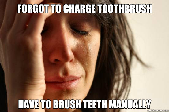 Forgot to charge toothbrush Have to brush teeth manually  First World Problems