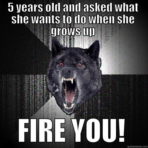 5 YEARS OLD AND ASKED WHAT SHE WANTS TO DO WHEN SHE GROWS UP FIRE YOU! Insanity Wolf