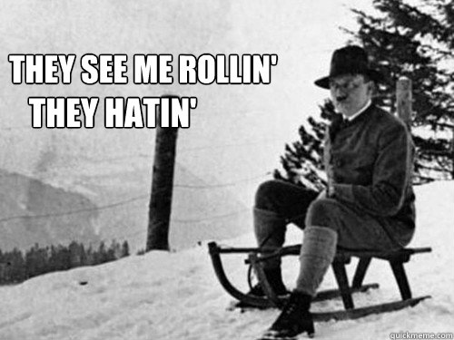 they see me rollin' they hatin'  hitler sled