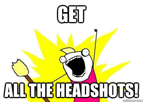 GET ALL THE HEADSHOTS!  x all the y