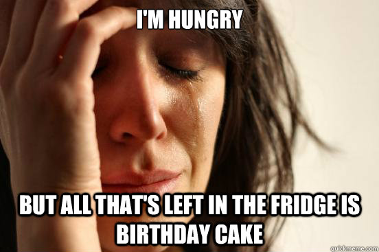 i'm hungry but all that's left in the fridge is birthday cake  First World Problems