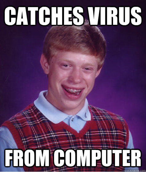 catches virus from computer - catches virus from computer  Bad Luck Brian