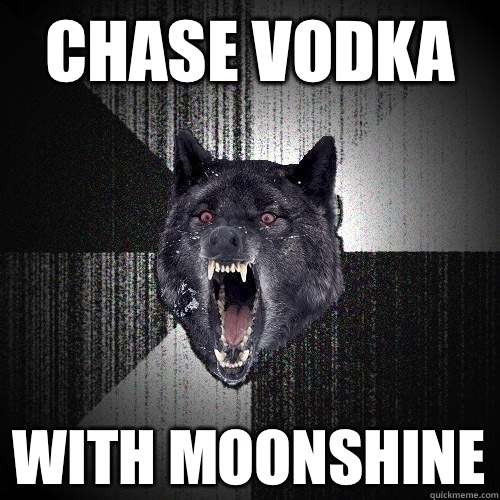 Chase vodka With moonshine  Insanity Wolf