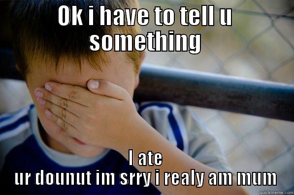 OK I HAVE TO TELL U SOMETHING I ATE UR DOUNUT IM SRRY I REALY AM MUM Confession kid