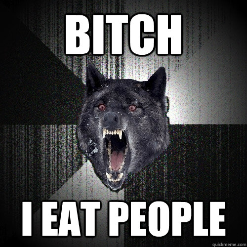 BITCH I EAT PEOPLE  Insanity Wolf
