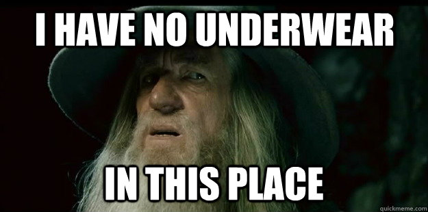 i have no underwear in this place - i have no underwear in this place  I have no memory Gandalf