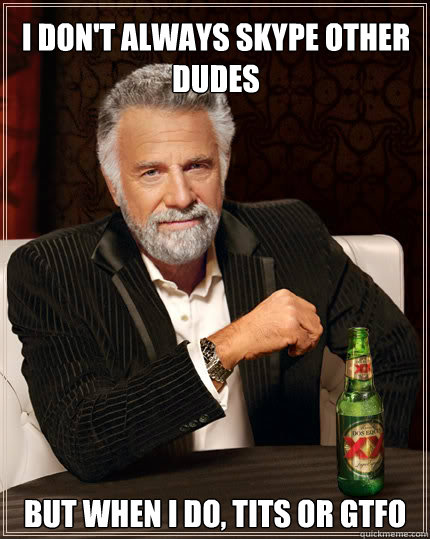 I don't always skype other dudes But when I do, tits or gtfo  Dos Equis man