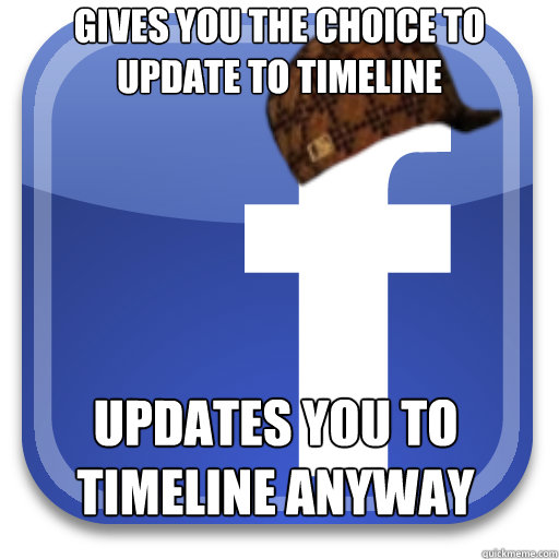 Gives you the choice to update to Timeline Updates you to Timeline anyway - Gives you the choice to update to Timeline Updates you to Timeline anyway  Scumbag Facebook
